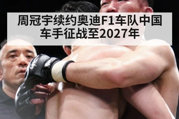 周冠宇续约奥迪F1车队中国车手征战至2027年