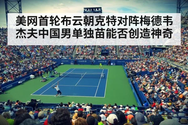 美网首轮布云朝克特对阵梅德韦杰夫中国男单独苗能否创造神奇