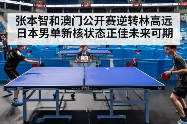 张本智和澳门公开赛逆转林高远 日本男单新核状态正佳未来可期