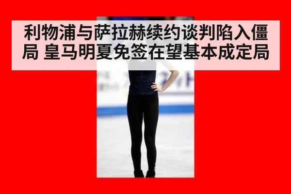 利物浦与萨拉赫续约谈判陷入僵局 皇马明夏免签在望基本成定局